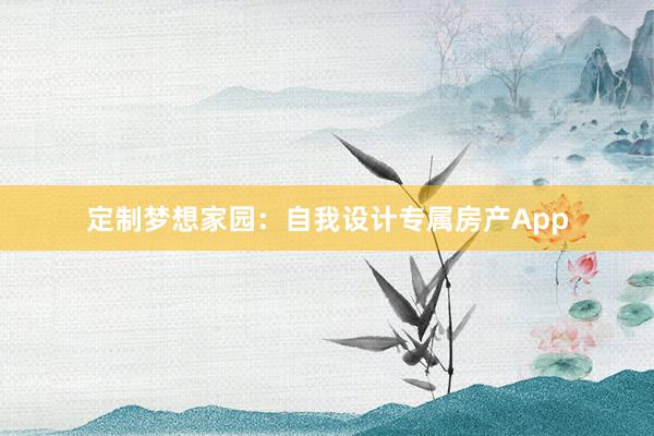 定制梦想家园：自我设计专属房产App